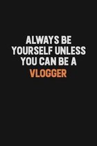 Always Be Yourself Unless You Can Be A Vlogger: Inspirational life quote blank lined Notebook 6x9 matte finish