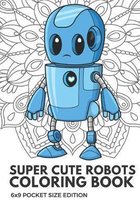 Super Cute Robots Coloring Book 6x9 Pocket Size Edition: Color Book with Black White Art Work Against Mandala Designs to Inspire Mindfulness and Creat