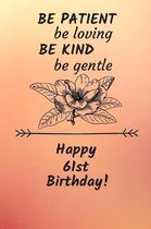 Be Patient be loving Be Kind Be gentle Happy 61st Birthday: 61 Year Old Birthday Gift Journal / Notebook / Diary / Unique Greeting Card Alternative