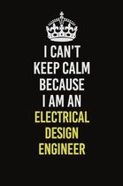 I Can�t Keep Calm Because I Am An Electrical Design Engineer: Career journal, notebook and writing journal for encouraging men, women and kids.