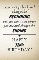 You Can't Go Back And Change The Beginning Happy 72nd Birthday: 72nd Birthday Gift Quote / Journal / Notebook / Diary / Unique Greeting Card Alternati