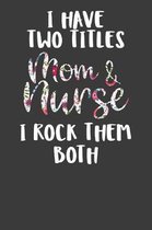 I Have Two Titles Mom and Nurse I Rock Them Both: Nursing Pro Mommy Gift