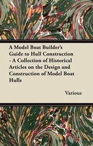 A Model Boat Builder's Guide to Hull Construction - A Collection of Historical Articles on the Design and Construction of Model Boat Hulls