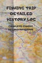 Fishing Trip Detailed History Log: COMPLETE FISHING RECORD NOTEBOOK Contents: COMPACT 6 X 9 inches 110 high quality white pages and a matte cover