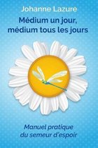 M�dium un jour, m�dium tous les jours: Manuel pratique du semeur d'espoir