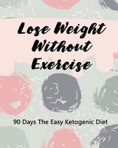 Lose Weight Without Exercise: 90 Days The Easy Ketogenic Diet