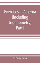 Exercises in algebra (including trigonometry) Part I