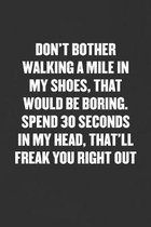 Don't Bother Walking a Mile in My Shoes, Spend 30 Seconds in My Head, That'll Freak You Right Out: Sarcastic Blank Lined Journal - Funny Coworker Frie