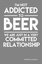 I'm Not Addicted To Beer We Are Just In A Very Committed Relationship Brewing Journal: Home Craft Beer Brewing Recipe Notebook; 6''x9'' 90 pages