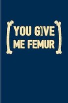 You Give Me Femur: Cool Anatomy & Physiology Journal - Notebook - Workbook For Study Medicine, Anatomy, Doctor, Phd, Exam, Surgery, Med S