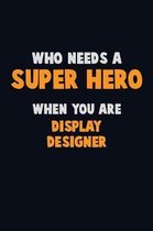 Who Need A SUPER HERO, When You Are Display Designer