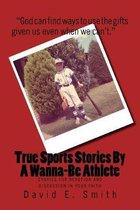 True Sports Stories For A Wanna-Be Athlete: Stories For Devotion and Discussion in Your Faith