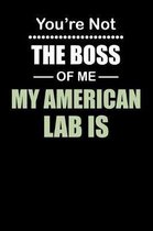 You're not the Boss of Me My American Lab Is: Weekly 100 page 6 x 9 journal to jot down your ideas and notes