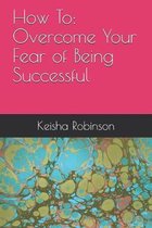 How To: Overcome Your Fear of Being Successful