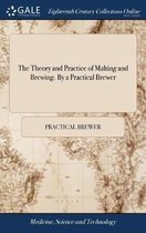 The Theory and Practice of Malting and Brewing. By a Practical Brewer