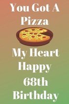 You Got A Pizza My Heart Happy 68th Birthday: Funny 68th You Got A Pizza My Heart Happy Birthday Gift Journal / Notebook / Diary Quote (6 x 9 - 110 Bl