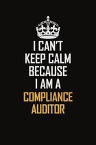 I Can't Keep Calm Because I Am A Compliance Auditor: Motivational Career Pride Quote 6x9 Blank Lined Job Inspirational Notebook Journal