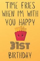 Time Fries When I'm With You Happy 31stBirthday: Funny 31st Birthday Gift Fries pun Journal / Notebook / Diary (6 x 9 - 110 Blank Lined Pages)