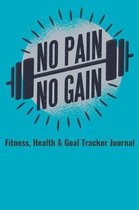 No Pain No Gain Fitness, Health & Goal Tracker Journal: Daily Logbook to Record Dieting, Weightloss Food Nutrition, Workout Exercise Log and Meal Diet