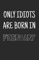 Only idiots are born in February: Notebook, Funny Birthday gift, Blank lined novelty journal, Great gag present (more useful than a card!)