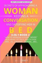 Secrets of Approaching a Woman, Keeping a Conversation, and Satisfying Her in Bed: How to Approach a Girl, Never Lack What to Talk, and Please Her to