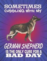Sometimes Cuddling With My German Shepherd Is The Only Cure For A Bad Day: Composition Notebook for Dog and Puppy Lovers
