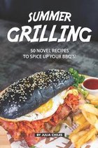 Summer Grilling: 50 Novel Recipes to Spice Up Your BBQ's!