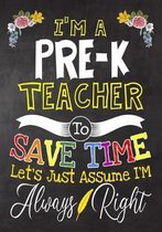 I'm a Pre-K Teacher To Save Time Let's Just Assume i'm Always Right: Teacher Notebook, Journal or Planner for Teacher Gift, Thank You Gift to Show You