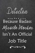 Detective Because Bad Ass Miracle Worker Isn't An Official Job Title: Journal - Lined Notebook to Write In - Appreciation Thank You Novelty Gift