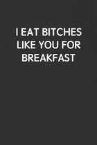 I Eat Bitches Like You for Breakfast: Funny Blank Lined Journal - Sarcastic Gift Black Notebook