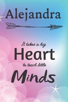 Alejandra It Takes A Big Heart To Teach Little Minds: Alejandra Gifts for Mom Gifts for Teachers Journal / Notebook / Diary / USA Gift (6 x 9 - 110 Bl