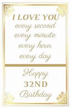 I Love You Every Second Every Minute Every Hour Every Day Happy 32nd Birthday: 32nd Birthday Gift / Journal / Notebook / Unique Greeting Cards Alterna