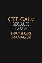 Keep Calm Because I Am A Transport Manager: Motivational: 6X9 unlined 120 pages Notebook writing journal