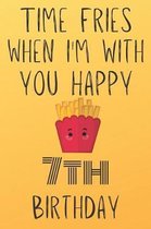 Time Fries When I'm With You Happy 7thBirthday: Funny 7th Birthday Gift Fries pun Journal / Notebook / Diary (6 x 9 - 110 Blank Lined Pages)