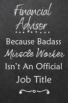 Financial Advisor Because Bad Ass Miracle Worker Isn't An Official Job Title: Journal - Lined Notebook to Write In - Appreciation Thank You Novelty Gi