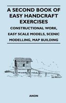A Second Book of Easy Handcraft Exercises - Constructional Work, Easy Scale Models, Scenic Modelling, Map Building