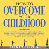 How to Overcome Your Childhood: A Guide on How a Character is Formed; Emotional Inheritance; the Concepts of Being ‘Good’ or ‘Bad’; the Impact of Parental Styles of Love; How to Choose Adult partners
