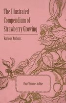 The Illustrated Compendium of Strawberry Growing - Four Volumes in One