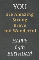 You are Amazing Strong Brave and Wonderful Happy 64th Birthday: 64th Birthday Gift / Journal / Notebook / Diary / Unique Greeting Card Alternative