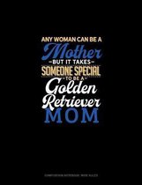 Any Woman Can Be A Mother But It Takes Someone Special To Be A Golden Retriever Mommy: Composition Notebook