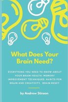 What Does Your Brain Need?: Everything You Need to Know About Your Brain Health: Memory Improvement Techniques, Habits For Brain and Creativity, B