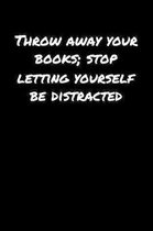 Throw Away Your Books Stop Letting Yourself Be Distracted: A soft cover blank lined journal to jot down ideas, memories, goals, and anything else that