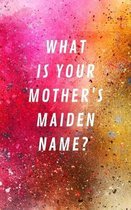 What Is Your Mother's Maiden Name?