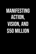 Manifesting Action Vision And 50 Million: A soft cover blank lined journal to jot down ideas, memories, goals, and anything else that comes to mind.
