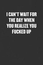 I Can't Wait for the Day When You Realize You Fucked Up: Sarcastic Blank Lined Journal - Funny Coworker Friend Gift Notebook