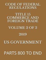 Code of Federal Regulations Title 15 Commerce and Foreign Trade Volume 3 of 3 2019: Parts 800 to End