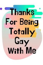 Thanks For Being Totally Gay With Me: LGBT Gifts, LGBT Anniversary Gifts, Gay Boyfriend Gifts, Gay Boyfriend Birthday Gifts, Gay Marriage Gifts, Gay G