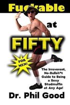 Fu**able at Fifty For Men: The Irreverent No-Bullsh*t Guide to Being a Sexy Studmuffin at Any Age!