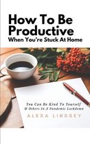 How To Be Productive When You're Stuck At Home