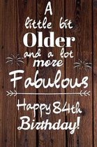 A Little Bit Older and A lot more Fabulous Happy 84th Birthday: 84 Year Old Birthday Gift Journal / Notebook / Diary / Unique Greeting Card Alternativ